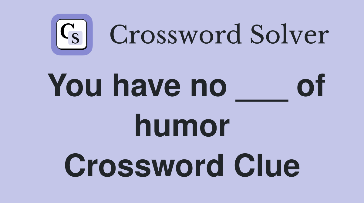 You have no ___ of humor Crossword Clue