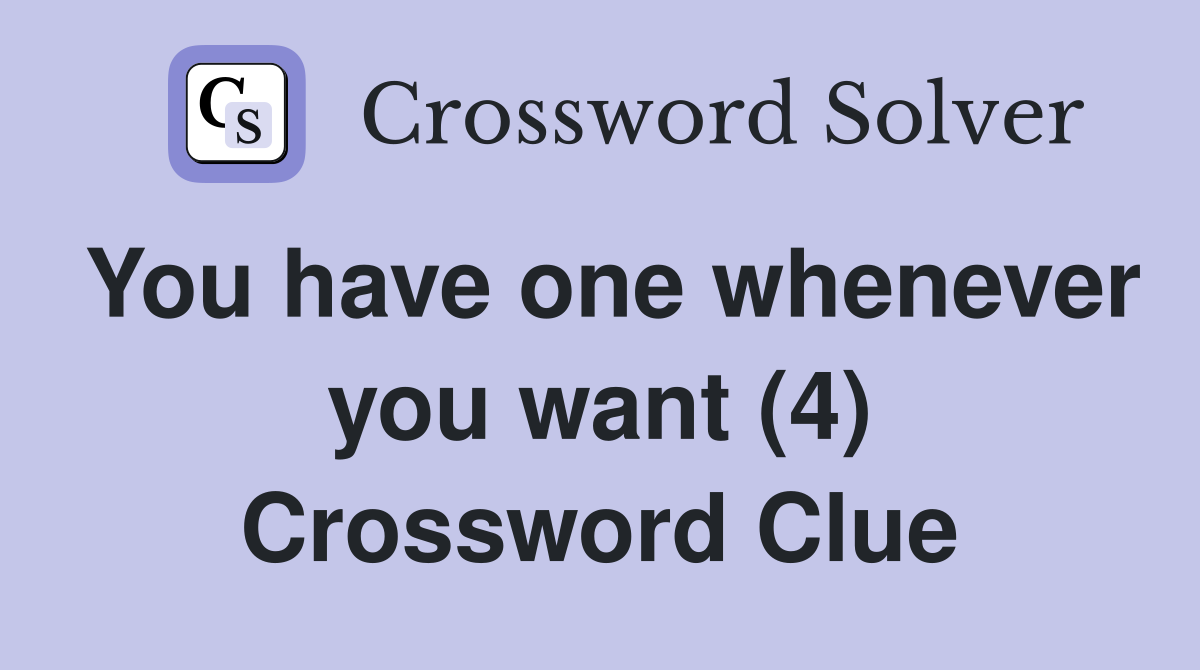 You have one whenever you want (4) Crossword Clue