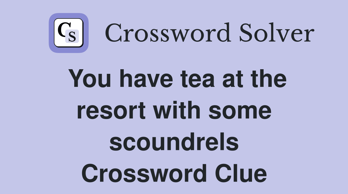 You have tea at the resort with some scoundrels Crossword Clue
