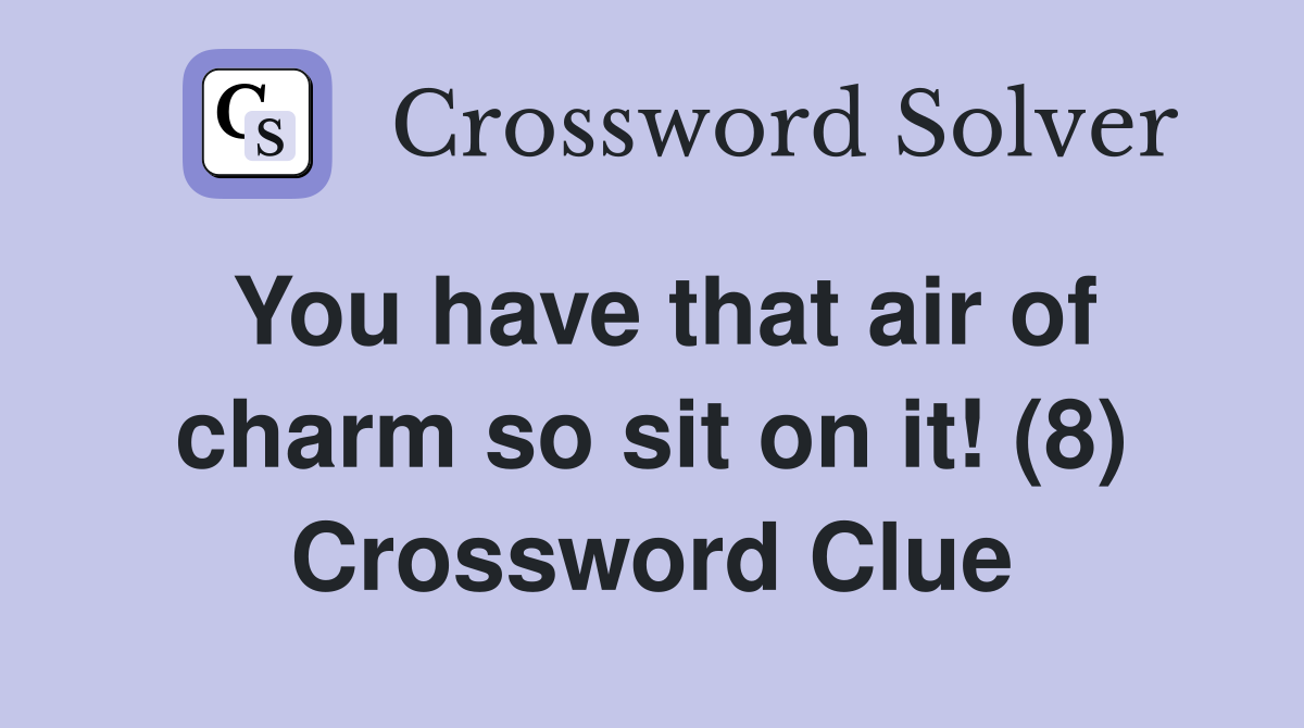 You have that air of charm so sit on it! (8) Crossword Clue