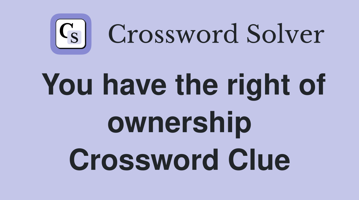 You have the right of ownership Crossword Clue