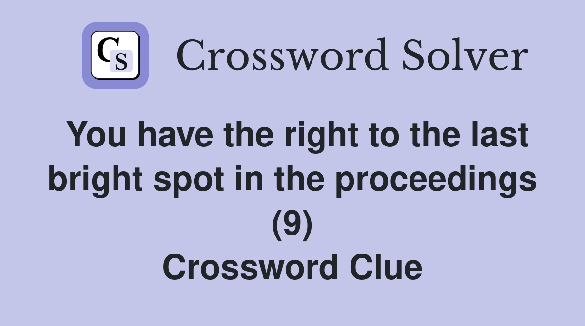 You have the right to the last bright spot in the proceedings (9) Crossword Clue