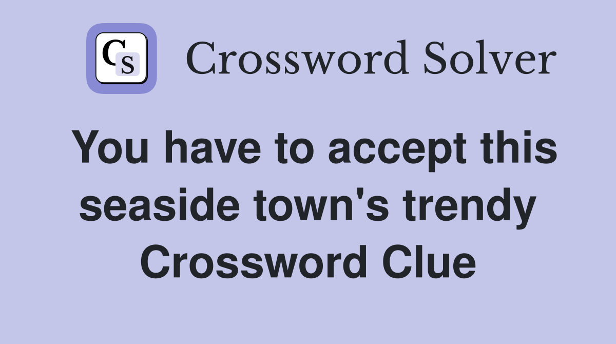You have to accept this seaside town's trendy Crossword Clue