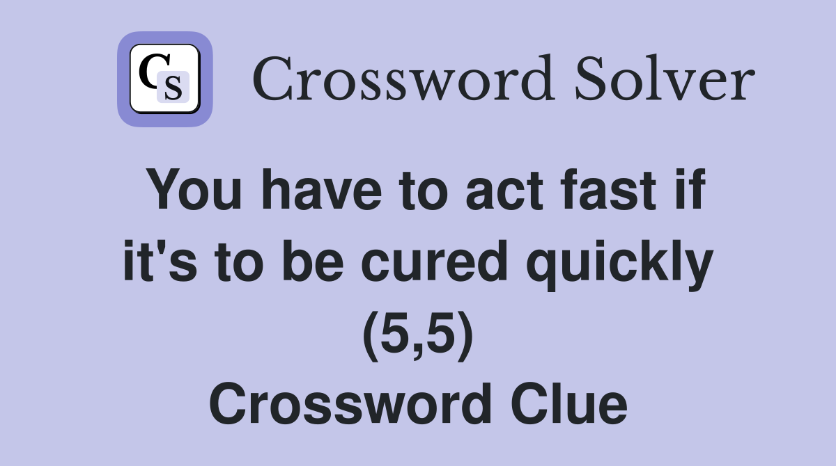 You have to act fast if it's to be cured quickly (5,5) Crossword Clue