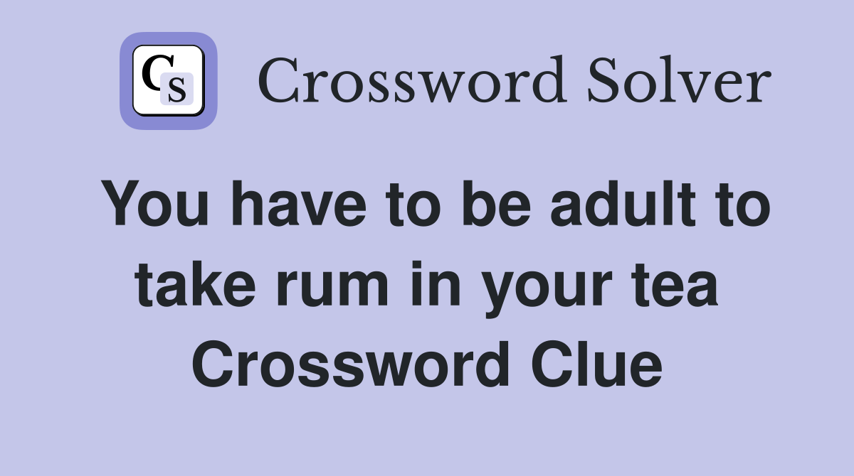 You have to be adult to take rum in your tea Crossword Clue