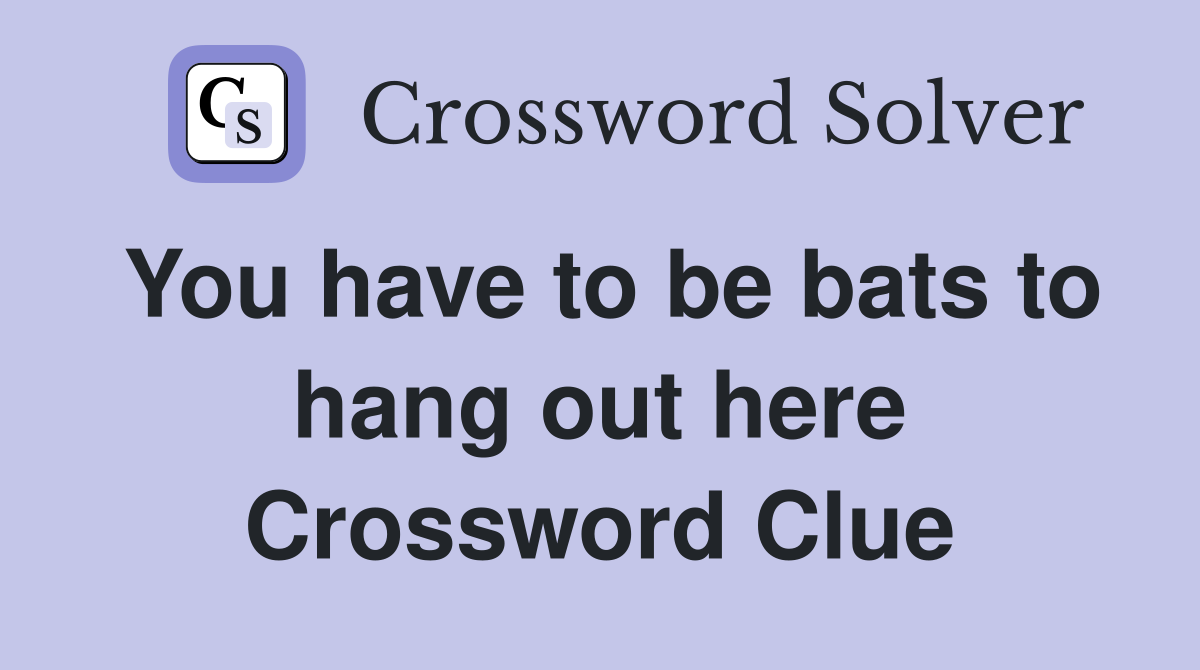 You have to be bats to hang out here Crossword Clue