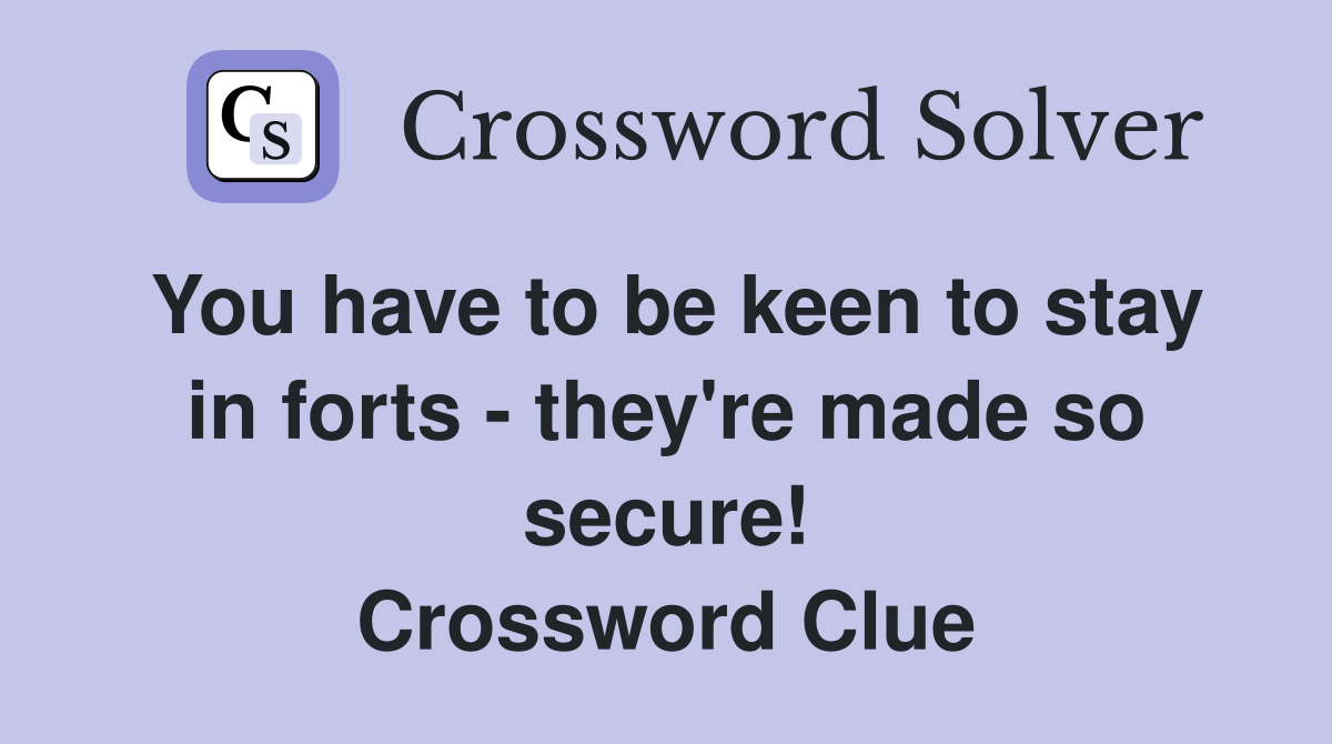 You have to be keen to stay in forts - they're made so secure! Crossword Clue