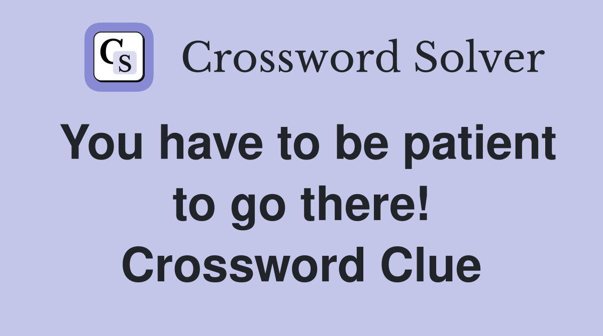 You have to be patient to go there! Crossword Clue