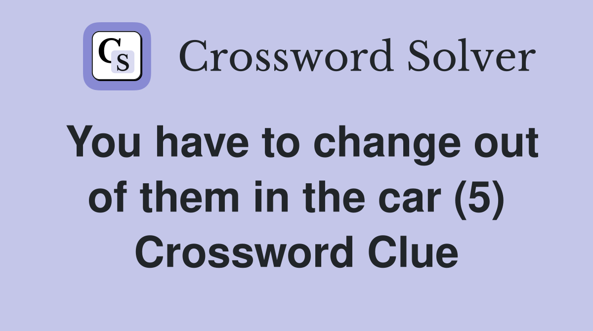 You have to change out of them in the car (5) Crossword Clue