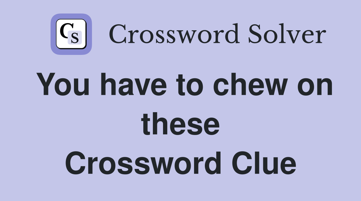 You have to chew on these Crossword Clue
