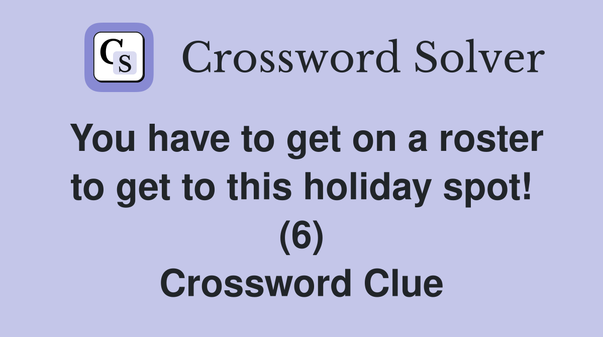 You have to get on a roster to get to this holiday spot! (6) Crossword Clue