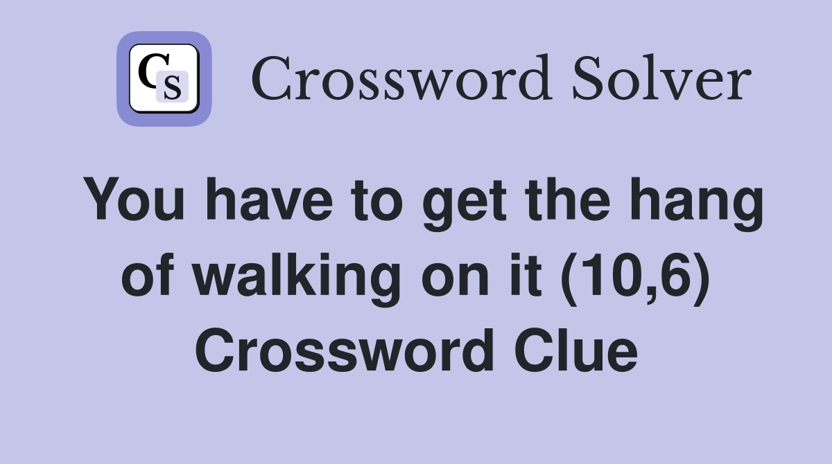 You have to get the hang of walking on it (10,6) Crossword Clue