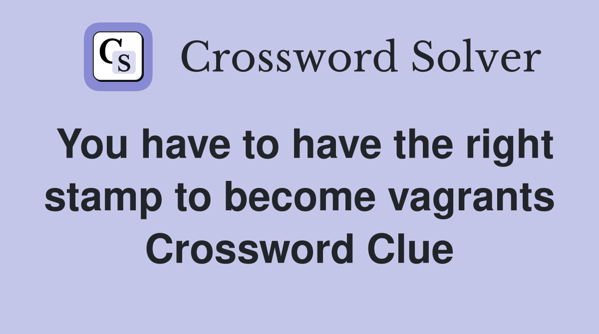You have to have the right stamp to become vagrants Crossword Clue