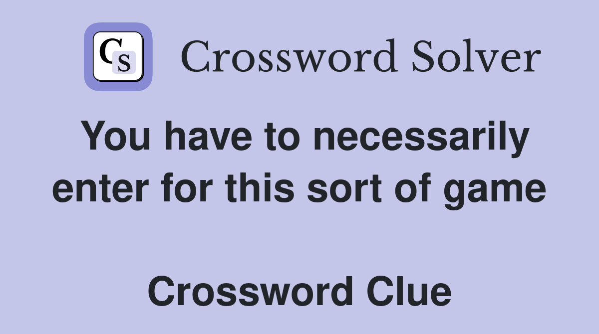 You have to necessarily enter for this sort of game  Crossword Clue