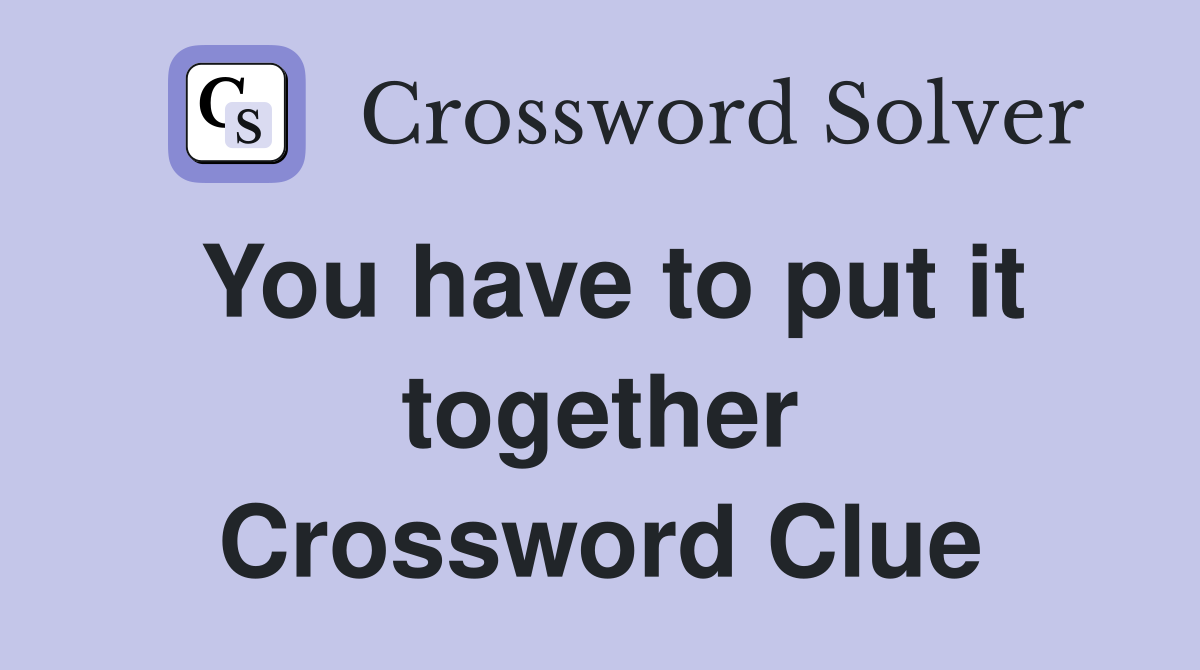 You have to put it together Crossword Clue