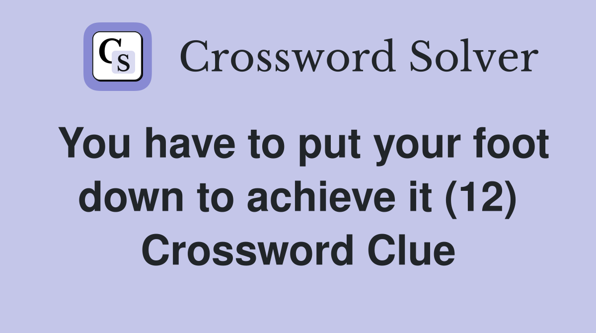 You have to put your foot down to achieve it (12) Crossword Clue