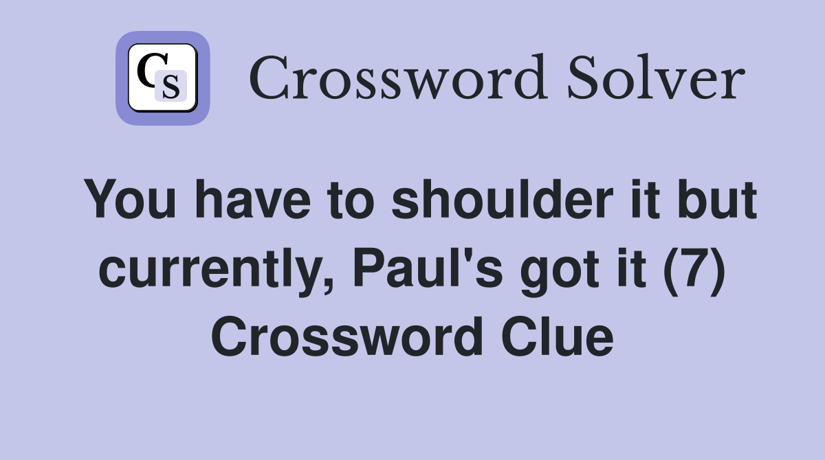 You have to shoulder it but currently, Paul's got it (7) Crossword Clue