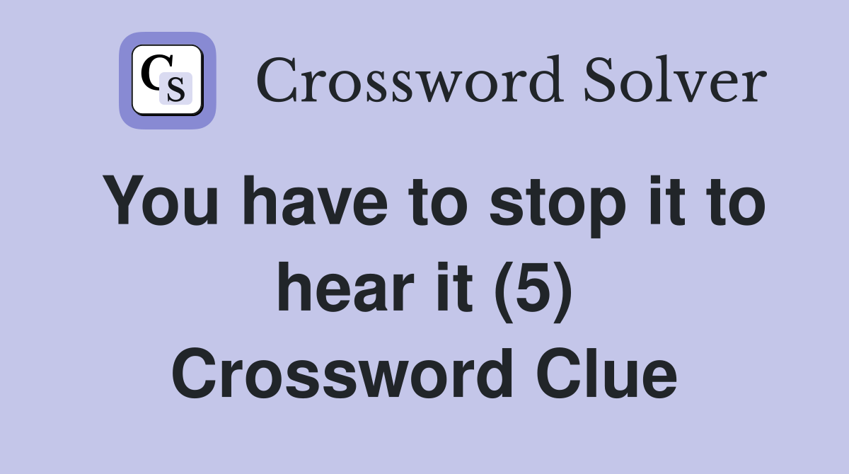 You have to stop it to hear it (5) Crossword Clue