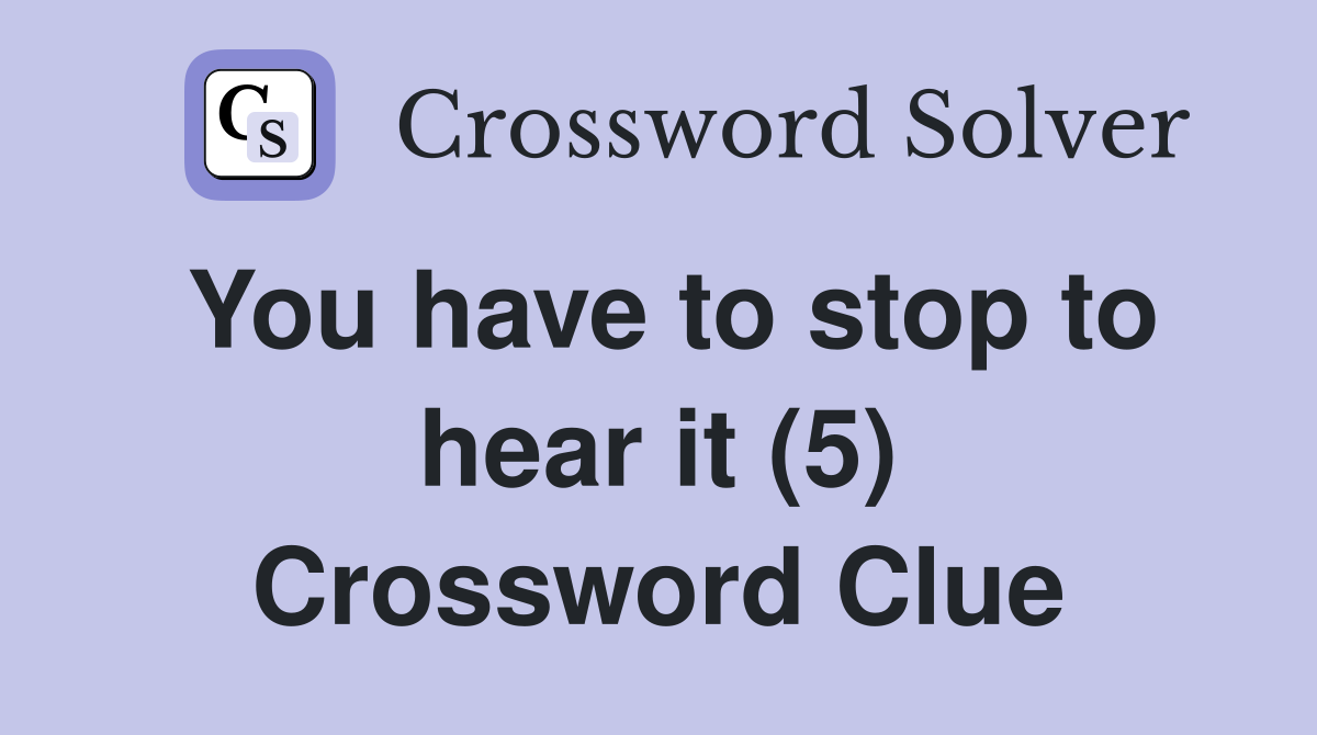 You have to stop to hear it (5) Crossword Clue