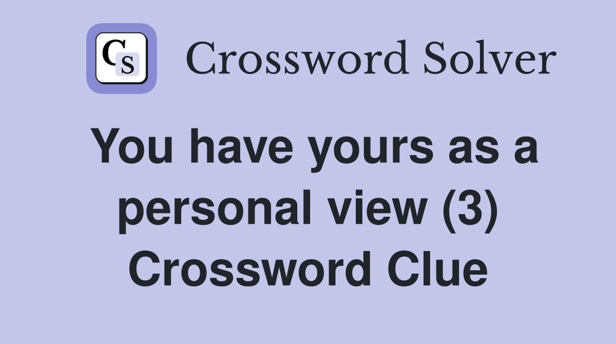 You have yours as a personal view (3) Crossword Clue