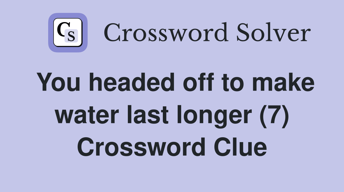 You headed off to make water last longer (7) Crossword Clue