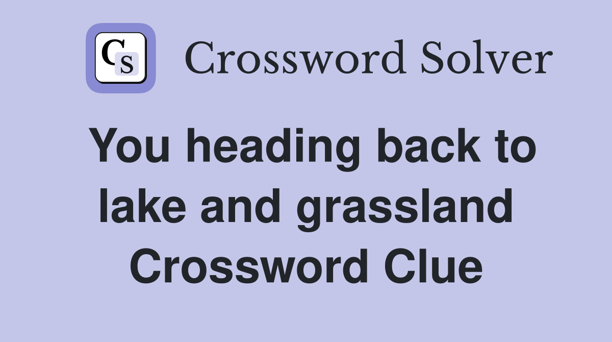 You heading back to lake and grassland Crossword Clue