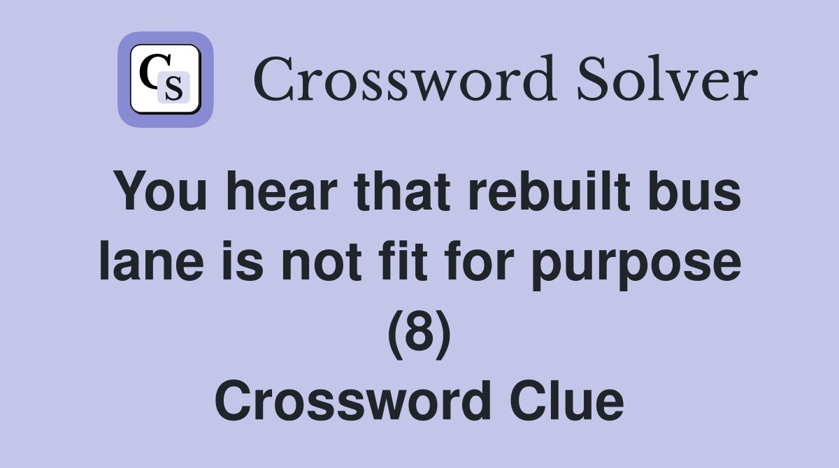 You hear that rebuilt bus lane is not fit for purpose (8) Crossword Clue
