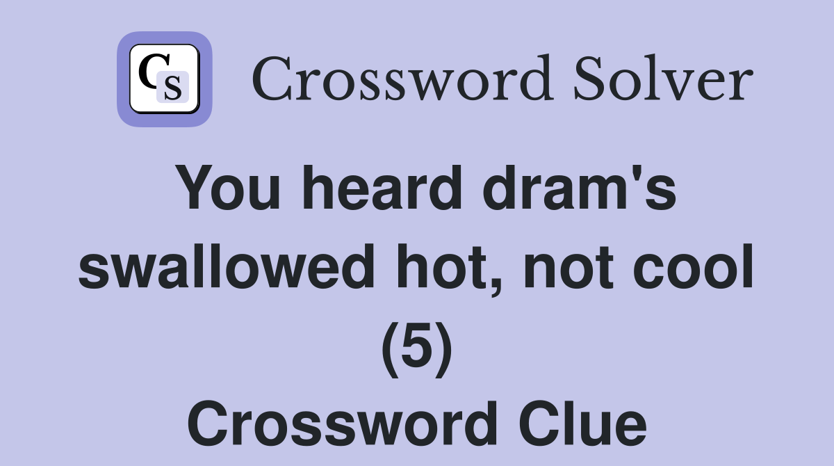 You heard dram's swallowed hot, not cool (5) Crossword Clue