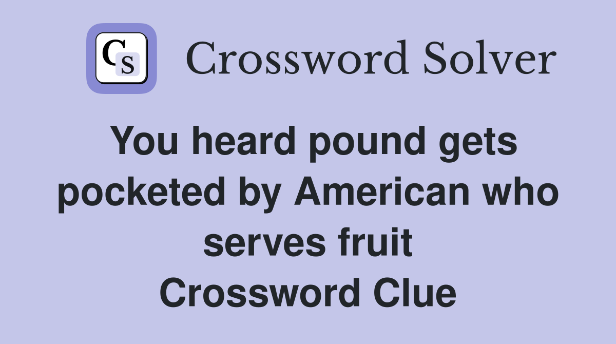 You heard pound gets pocketed by American who serves fruit Crossword Clue