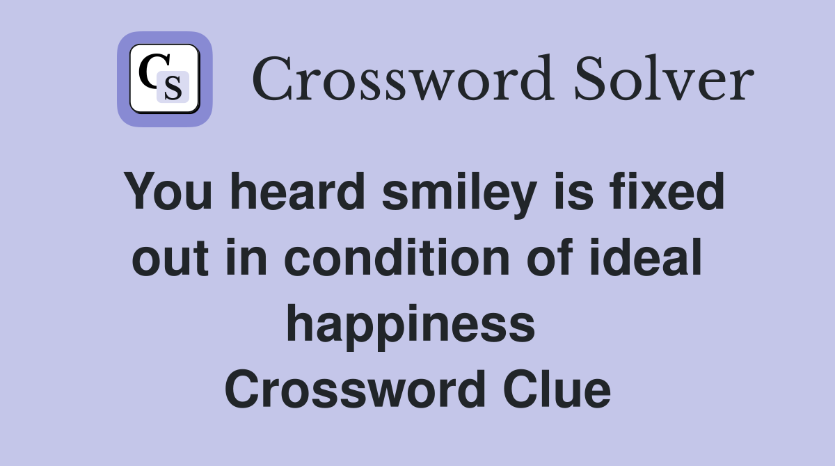 You heard smiley is fixed out in condition of ideal happiness  Crossword Clue