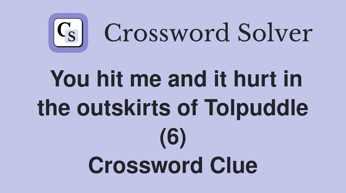 You hit me and it hurt in the outskirts of Tolpuddle (6) Crossword Clue