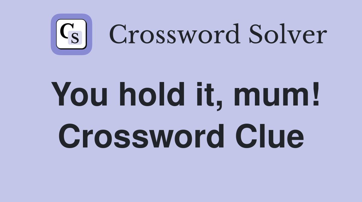 You hold it, mum! Crossword Clue