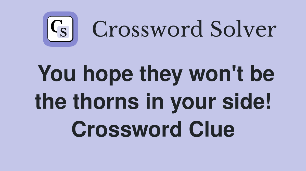 You hope they won't be the thorns in your side! Crossword Clue