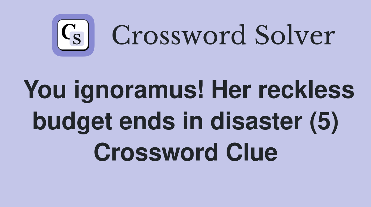You ignoramus! Her reckless budget ends in disaster (5) Crossword Clue