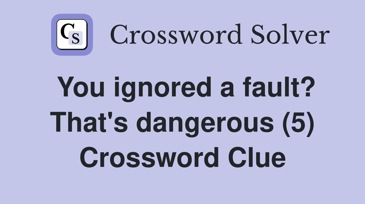 You ignored a fault? That's dangerous (5) Crossword Clue