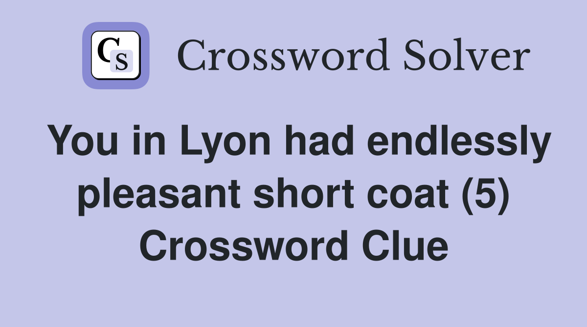 You in Lyon had endlessly pleasant short coat (5) Crossword Clue