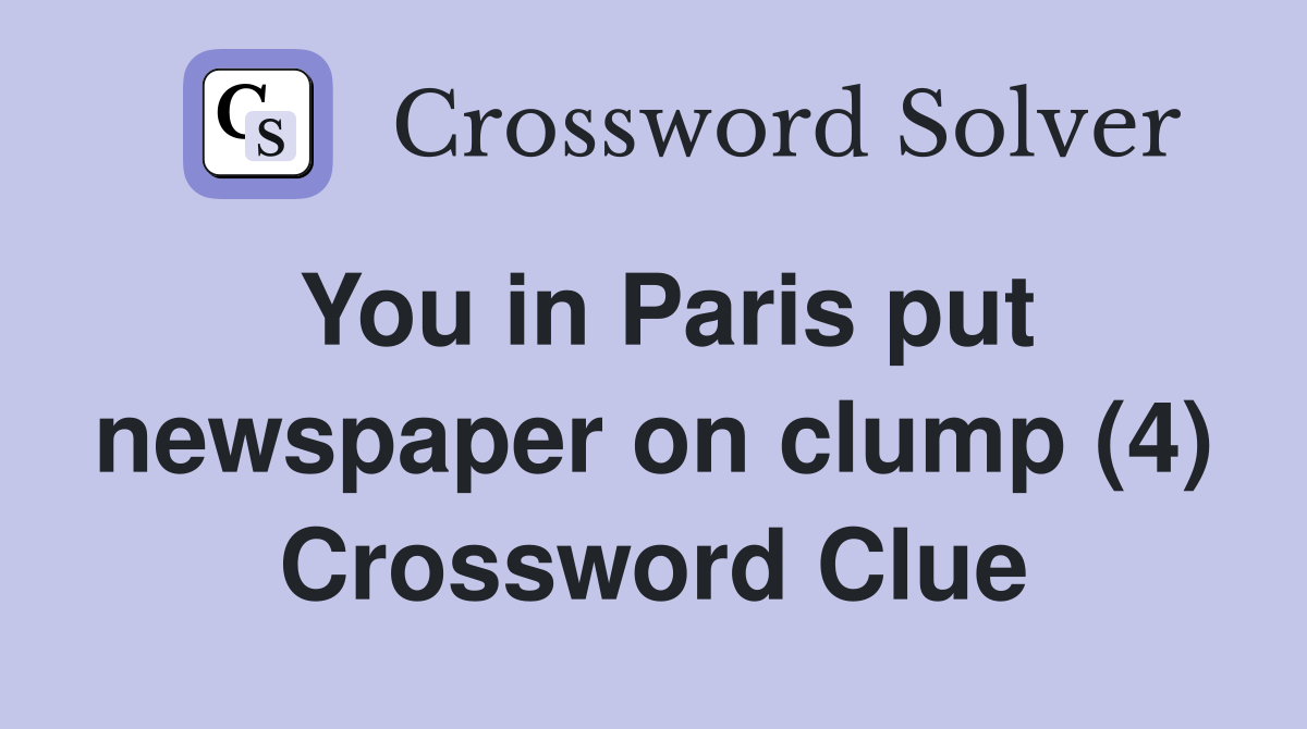 You in Paris put newspaper on clump (4) Crossword Clue