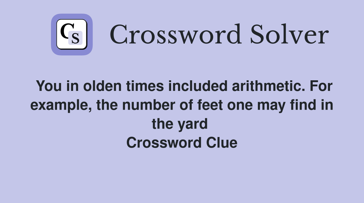 You in olden times included arithmetic. For example, the number of feet one may find in the yard  Crossword Clue
