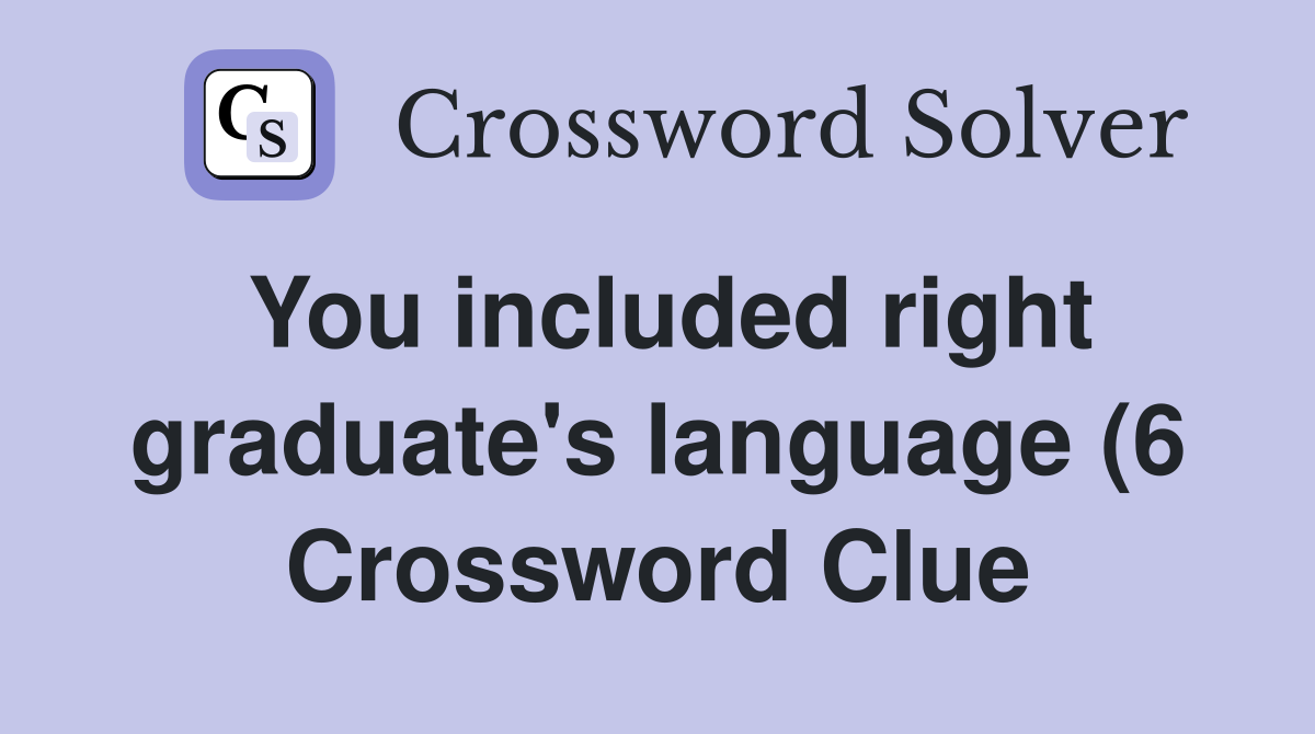 You included right graduate #39 s language (6) Crossword Clue Answers You included right graduate #39 s language (6) Crossword Clue Answers