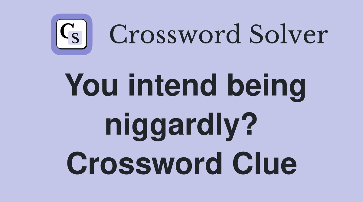 You intend being niggardly? Crossword Clue