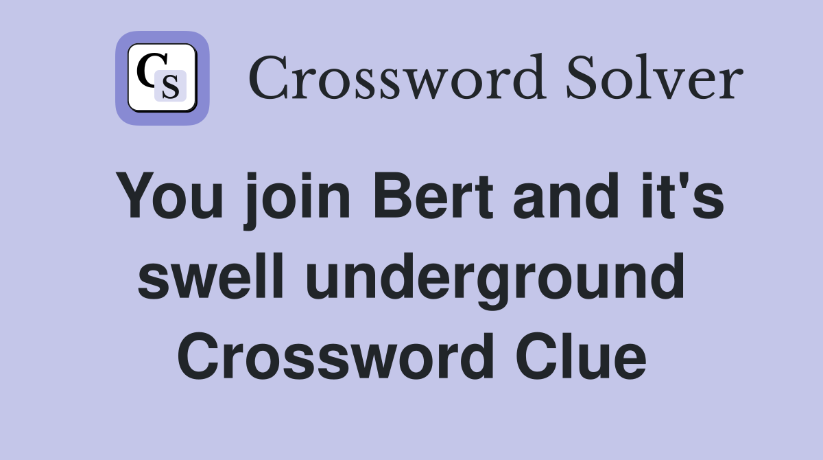 You join Bert and it's swell underground Crossword Clue