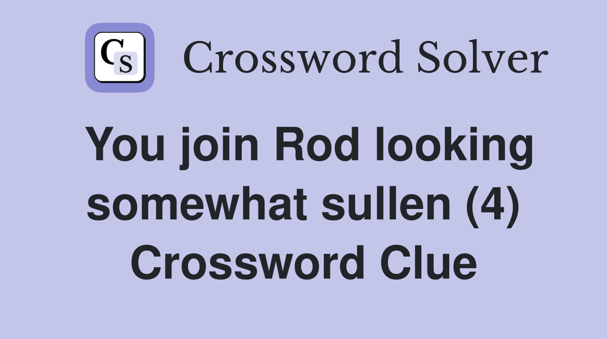 You join Rod looking somewhat sullen (4) Crossword Clue