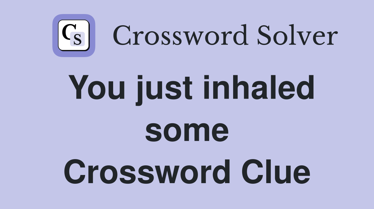 You just inhaled some Crossword Clue