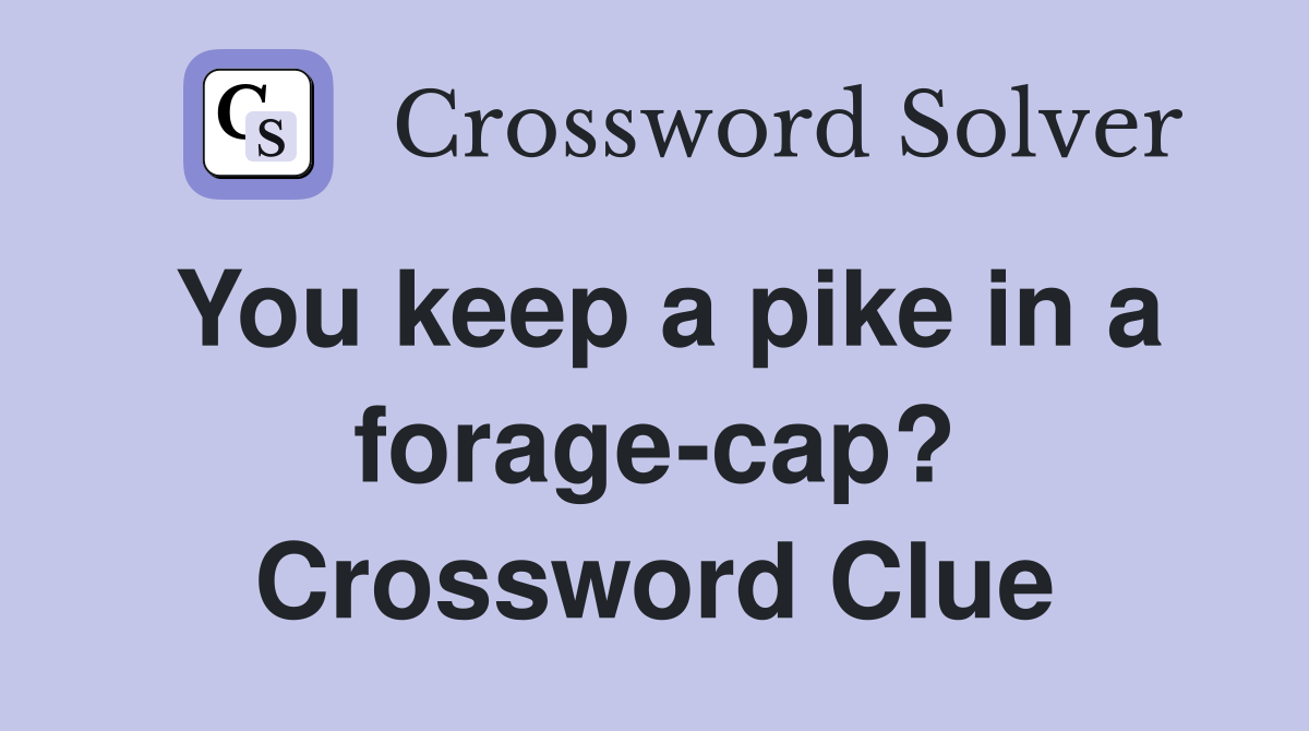 You keep a pike in a forage-cap? Crossword Clue
