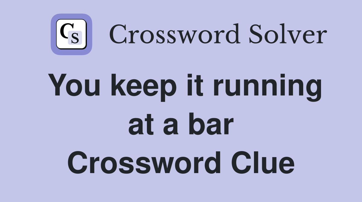 You keep it running at a bar Crossword Clue