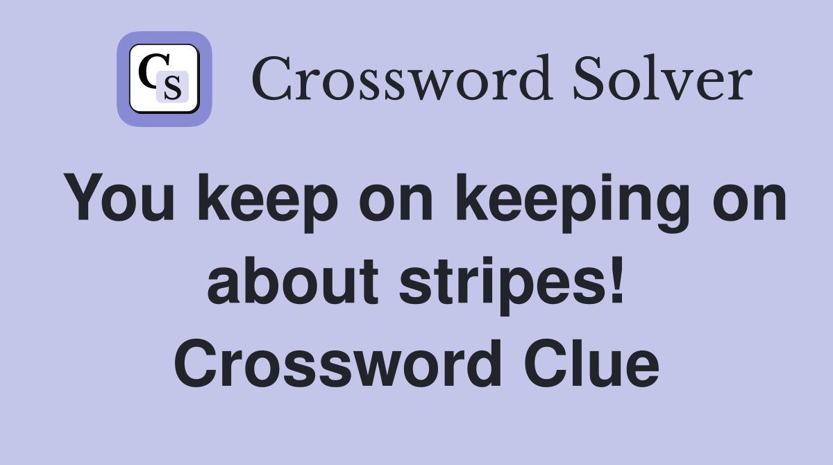 You keep on keeping on about stripes! Crossword Clue