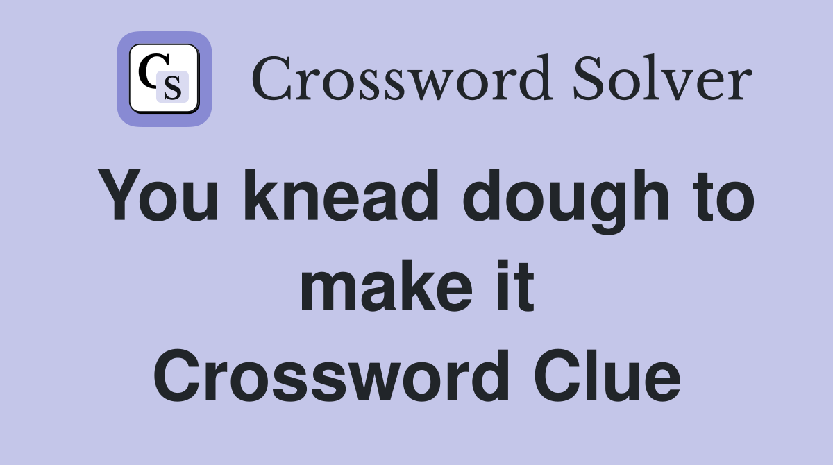 You knead dough to make it Crossword Clue