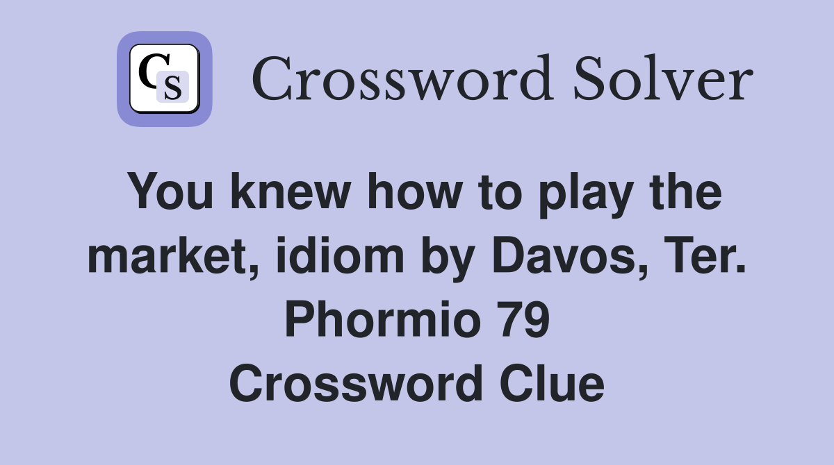 You knew how to play the market, idiom by Davos, Ter. Phormio 79 Crossword Clue