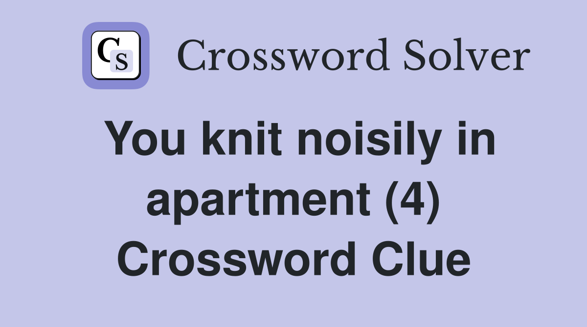 You knit noisily in apartment (4) Crossword Clue