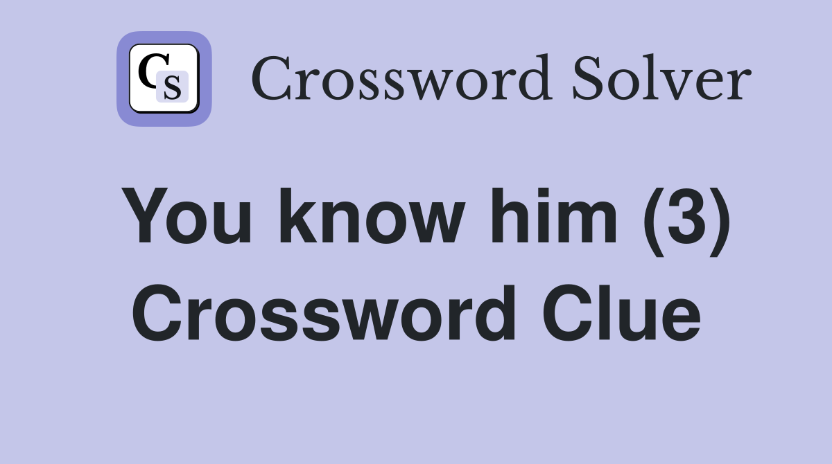 You know him (3) Crossword Clue
